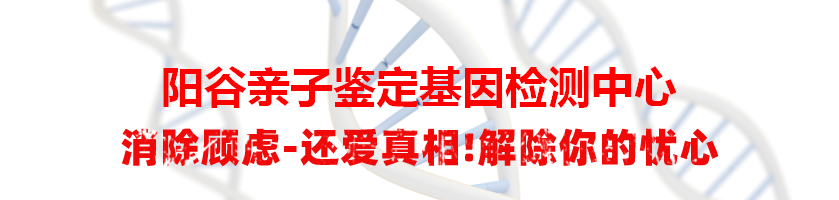 阳谷亲子鉴定基因检测中心